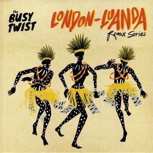 THE BUSY TWIST - LONDON LUANDA REMIX SERIES